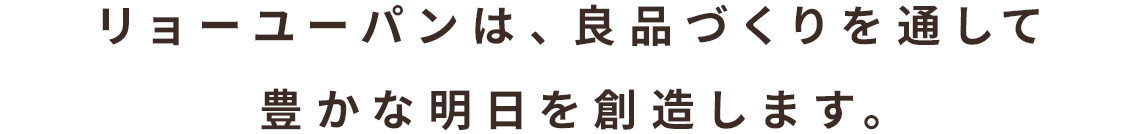 リョーユーパンは、良品づくりを通して豊かな明日を創造します。