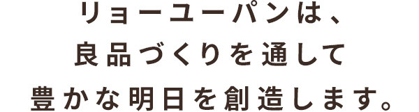 リョーユーパンは、良品づくりを通して豊かな明日を創造します。