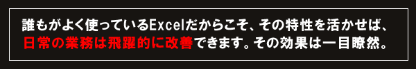 誰もがよく使っているExcelだからこそ、その特性を活かせば、日常の業務は飛躍的に改善できます。その効果は一目瞭然。
